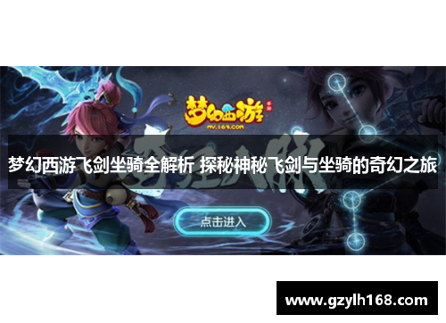 梦幻西游飞剑坐骑全解析 探秘神秘飞剑与坐骑的奇幻之旅